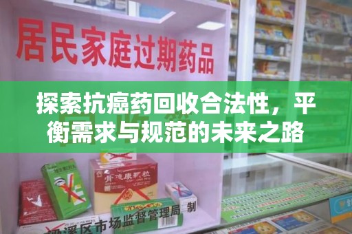 汕头探索抗癌药回收合法性，平衡需求与规范的未来之路