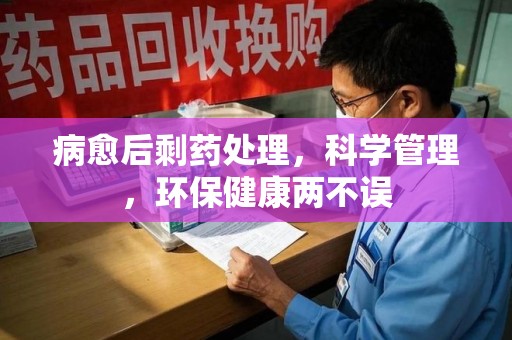 汕头病愈后剩药处理，科学管理，环保健康两不误