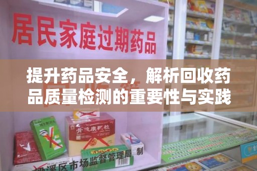 汕头提升药品安全，解析回收药品质量检测的重要性与实践