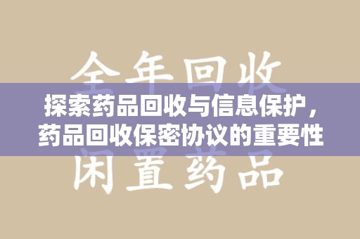 汕头探索药品回收与信息保护，药品回收保密协议的重要性及实践路径