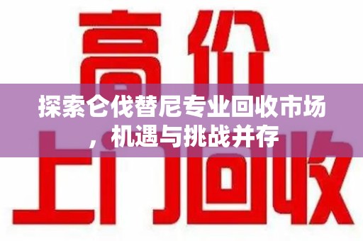 汕头探索仑伐替尼专业回收市场，机遇与挑战并存