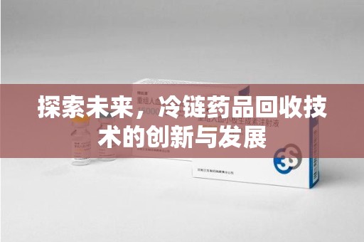 汕头探索未来，冷链药品回收技术的创新与发展