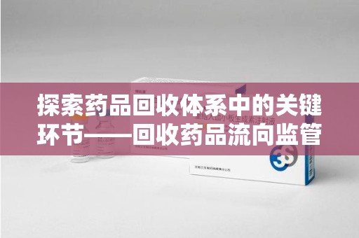 汕头探索药品回收体系中的关键环节——回收药品流向监管的重要性