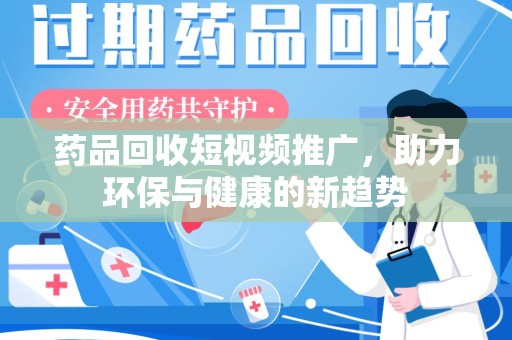 汕头药品回收短视频推广，助力环保与健康的新趋势