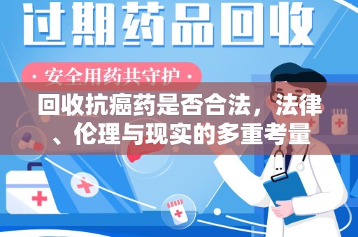 汕头回收抗癌药是否合法，法律、伦理与现实的多重考量