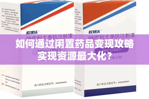 汕头如何通过闲置药品变现攻略实现资源最大化？