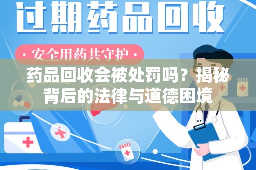 汕头药品回收会被处罚吗？揭秘背后的法律与道德困境