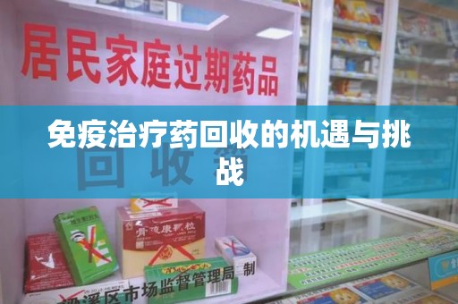 汕头免疫治疗药回收的机遇与挑战