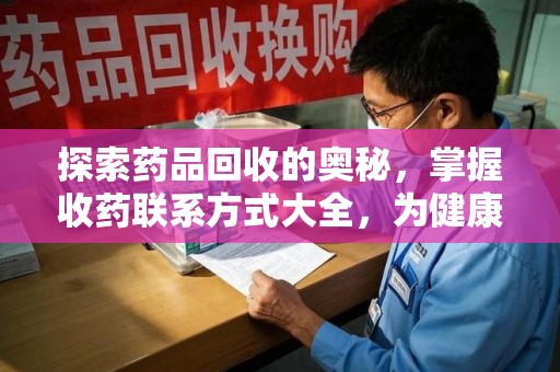汕头探索药品回收的奥秘，掌握收药联系方式大全，为健康护航