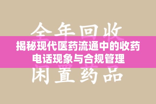 汕头揭秘现代医药流通中的收药电话现象与合规管理