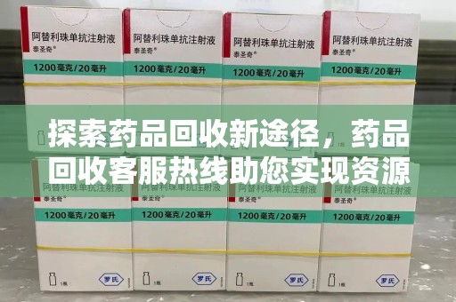 汕头探索药品回收新途径，药品回收客服热线助您实现资源再利用