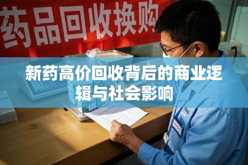汕头新药高价回收背后的商业逻辑与社会影响