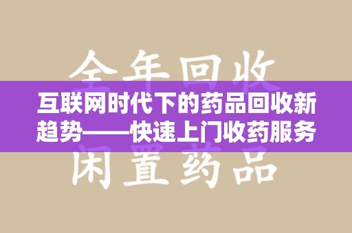 汕头互联网时代下的药品回收新趋势——快速上门收药服务的崛起