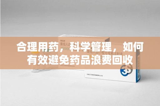汕头合理用药，科学管理，如何有效避免药品浪费回收
