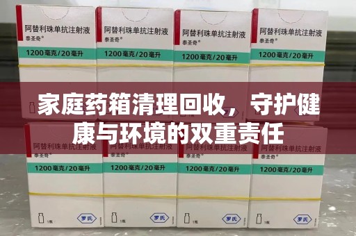 汕头家庭药箱清理回收，守护健康与环境的双重责任
