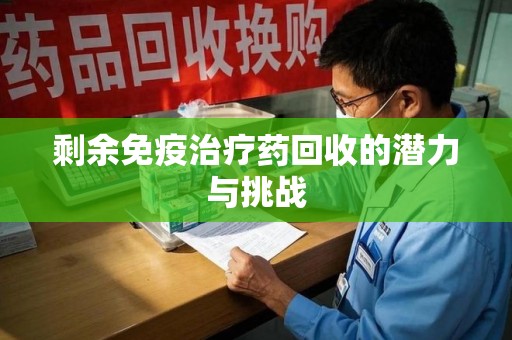 汕头剩余免疫治疗药回收的潜力与挑战