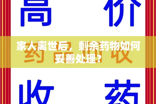 汕头家人离世后，剩余药物如何妥善处理？