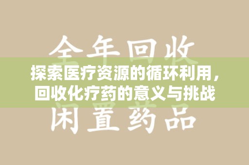 汕头探索医疗资源的循环利用，回收化疗药的意义与挑战