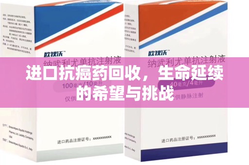 汕头进口抗癌药回收，生命延续的希望与挑战