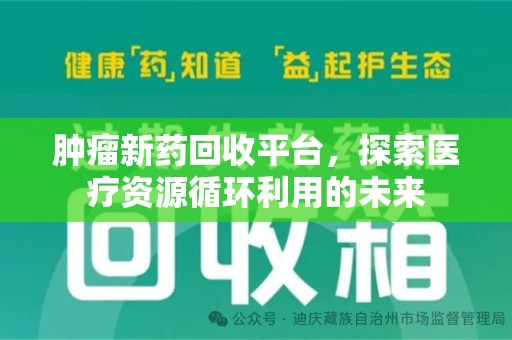 汕头肿瘤新药回收平台，探索医疗资源循环利用的未来