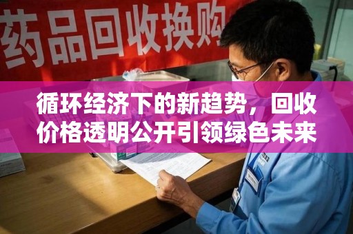 汕头循环经济下的新趋势，回收价格透明公开引领绿色未来