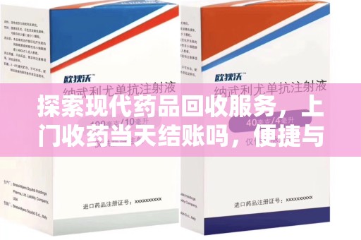 汕头探索现代药品回收服务，上门收药当天结账吗，便捷与信任并存