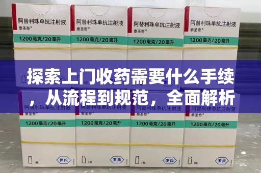 汕头探索上门收药需要什么手续，从流程到规范，全面解析