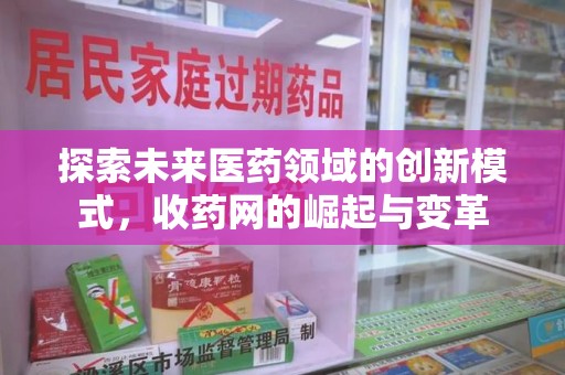 汕头探索未来医药领域的创新模式，收药网的崛起与变革