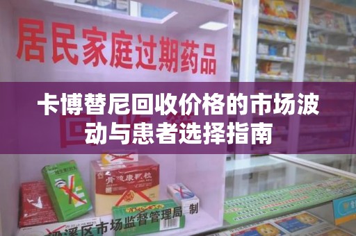 汕头卡博替尼回收价格的市场波动与患者选择指南