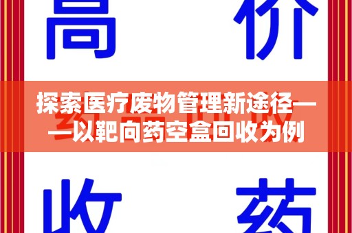 汕头探索医疗废物管理新途径——以靶向药空盒回收为例