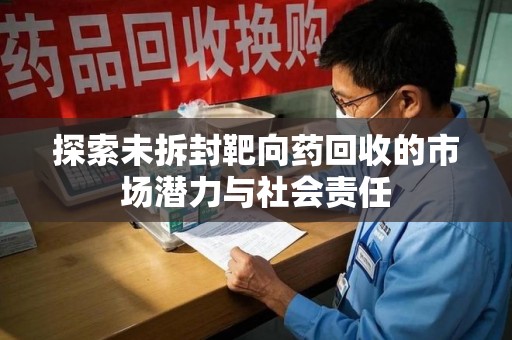 汕头探索未拆封靶向药回收的市场潜力与社会责任