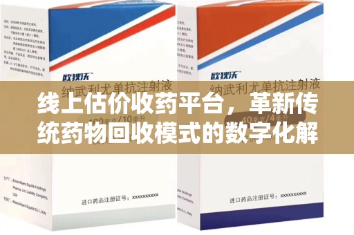 汕头线上估价收药平台，革新传统药物回收模式的数字化解决方案