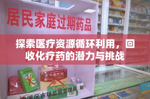 汕头探索医疗资源循环利用，回收化疗药的潜力与挑战