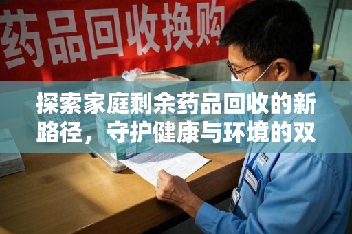 汕头探索家庭剩余药品回收的新路径，守护健康与环境的双赢策略