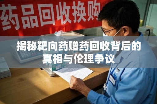 汕头揭秘靶向药赠药回收背后的真相与伦理争议