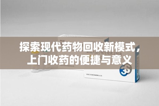 汕头探索现代药物回收新模式，上门收药的便捷与意义