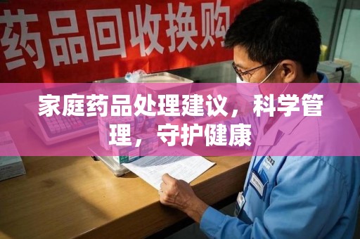 汕头家庭药品处理建议，科学管理，守护健康