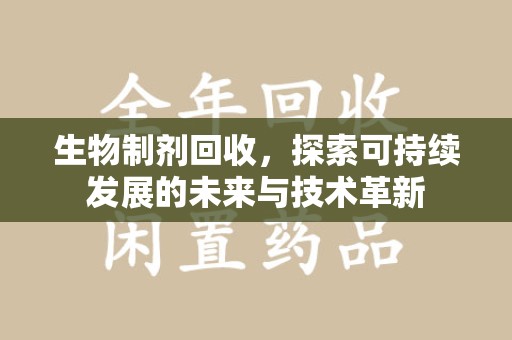 汕头生物制剂回收，探索可持续发展的未来与技术革新