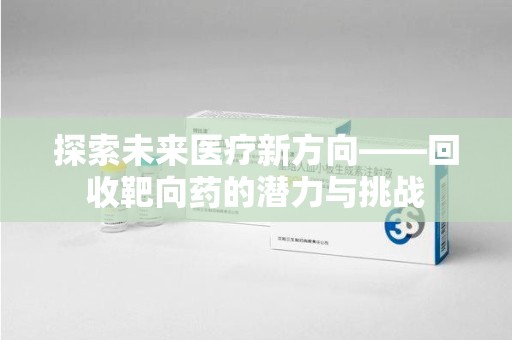 汕头探索未来医疗新方向——回收靶向药的潜力与挑战