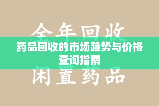 汕头药品回收的市场趋势与价格查询指南