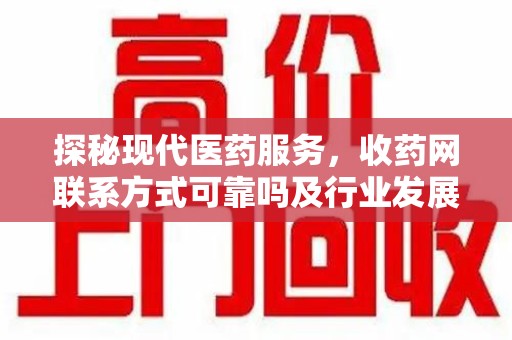 汕头探秘现代医药服务，收药网联系方式可靠吗及行业发展趋势
