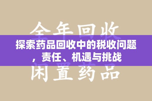 汕头探索药品回收中的税收问题，责任、机遇与挑战