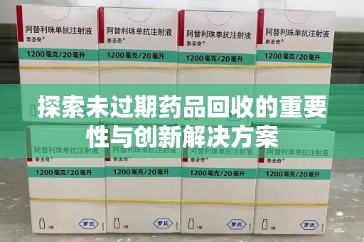 汕头探索未过期药品回收的重要性与创新解决方案