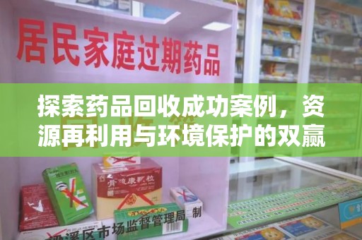汕头探索药品回收成功案例，资源再利用与环境保护的双赢之路