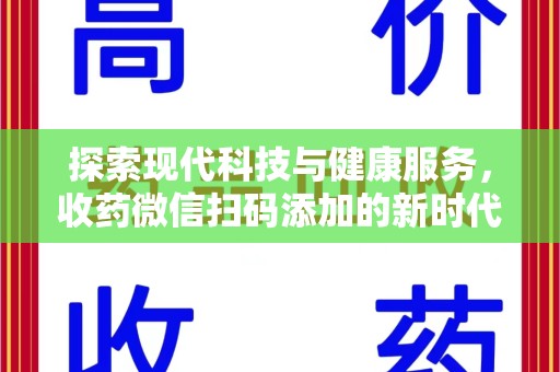 汕头探索现代科技与健康服务，收药微信扫码添加的新时代选择