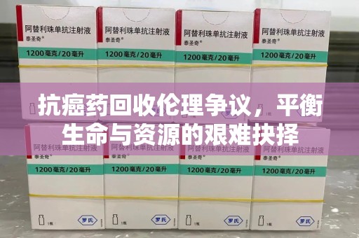 汕头抗癌药回收伦理争议，平衡生命与资源的艰难抉择