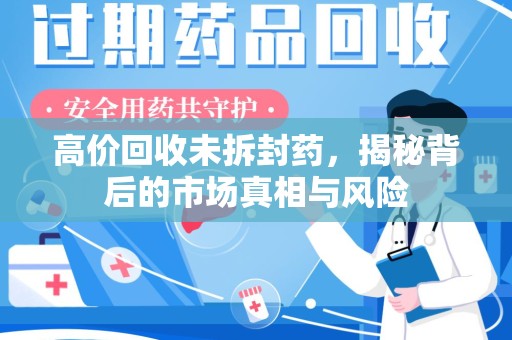 汕头高价回收未拆封药，揭秘背后的市场真相与风险