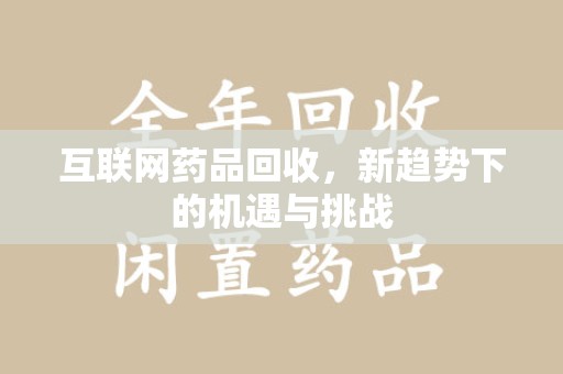 汕头互联网药品回收，新趋势下的机遇与挑战