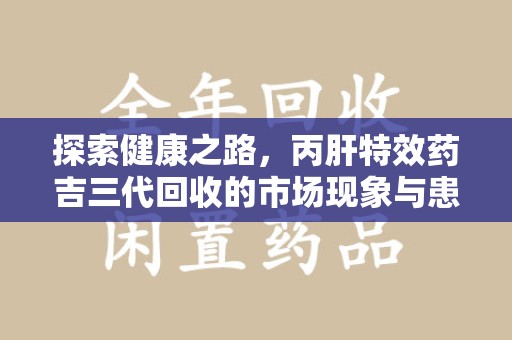 汕头探索健康之路，丙肝特效药吉三代回收的市场现象与患者福音