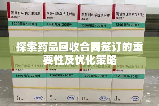 汕头探索药品回收合同签订的重要性及优化策略